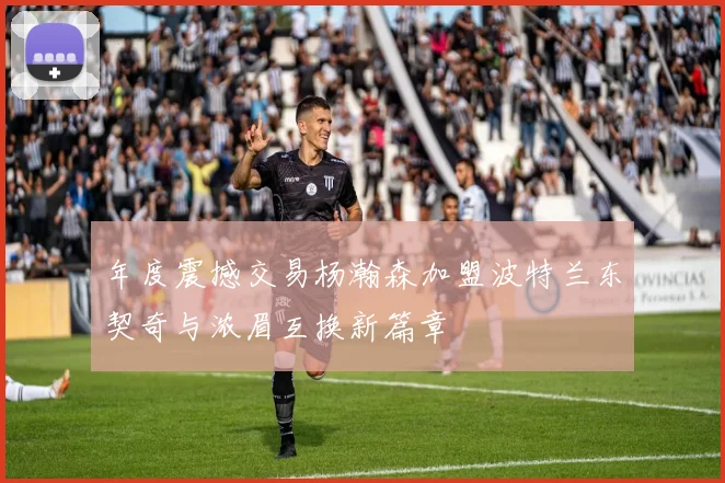 年度震撼交易杨瀚森加盟波特兰东契奇与浓眉互换新篇章