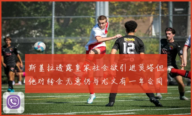 斯基拉透露皇家社会欲引进莫塔但他对转会无意仍与尤文有一年合同