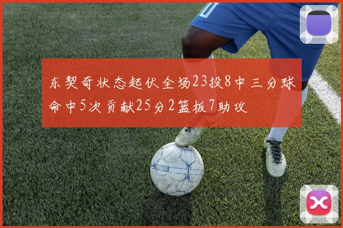 东契奇状态起伏全场23投8中三分球命中5次贡献25分2篮板7助攻