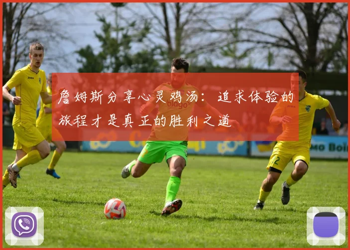詹姆斯分享心灵鸡汤：追求体验的旅程才是真正的胜利之道