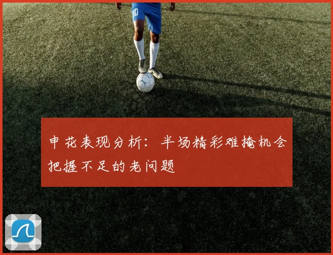 申花表现分析：半场精彩难掩机会把握不足的老问题