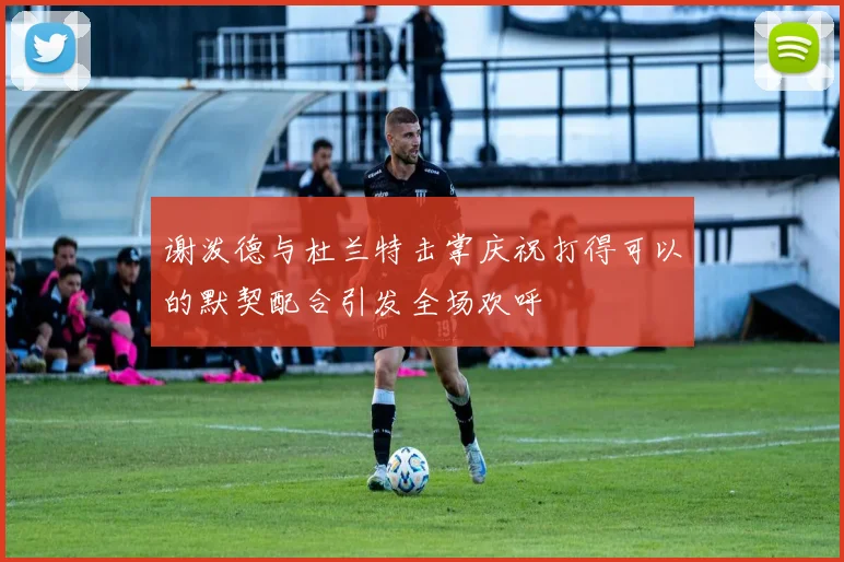 谢泼德与杜兰特击掌庆祝打得可以的默契配合引发全场欢呼