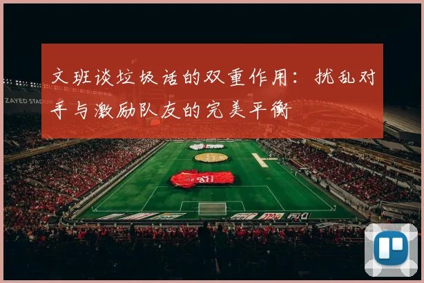 文班谈垃圾话的双重作用：扰乱对手与激励队友的完美平衡