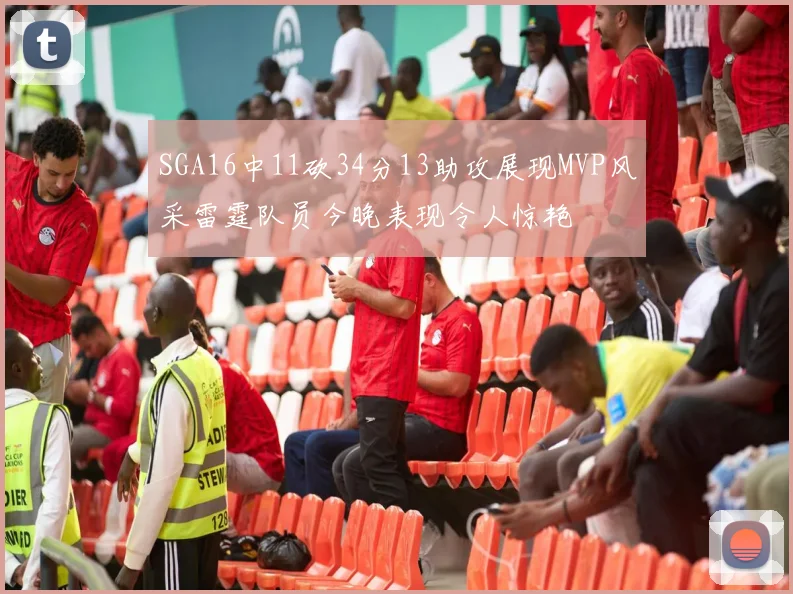 SGA16中11砍34分13助攻展现MVP风采雷霆队员今晚表现令人惊艳