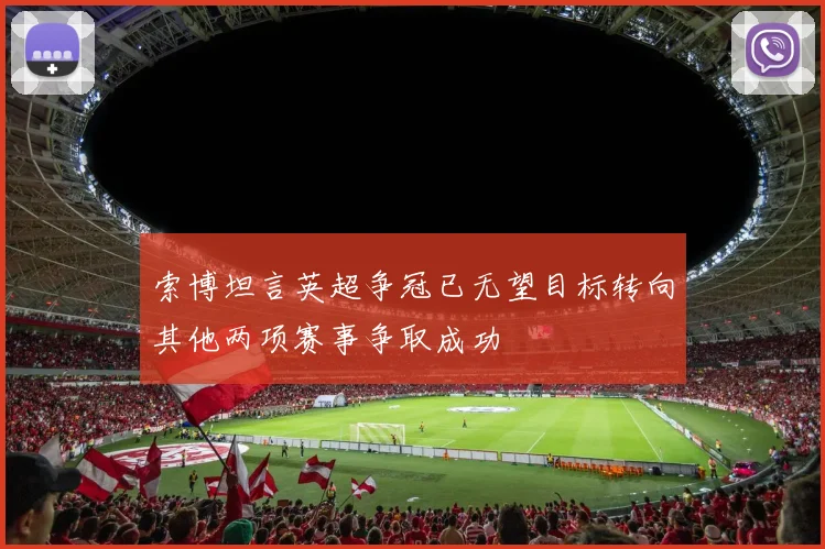 索博坦言英超争冠已无望目标转向其他两项赛事争取成功