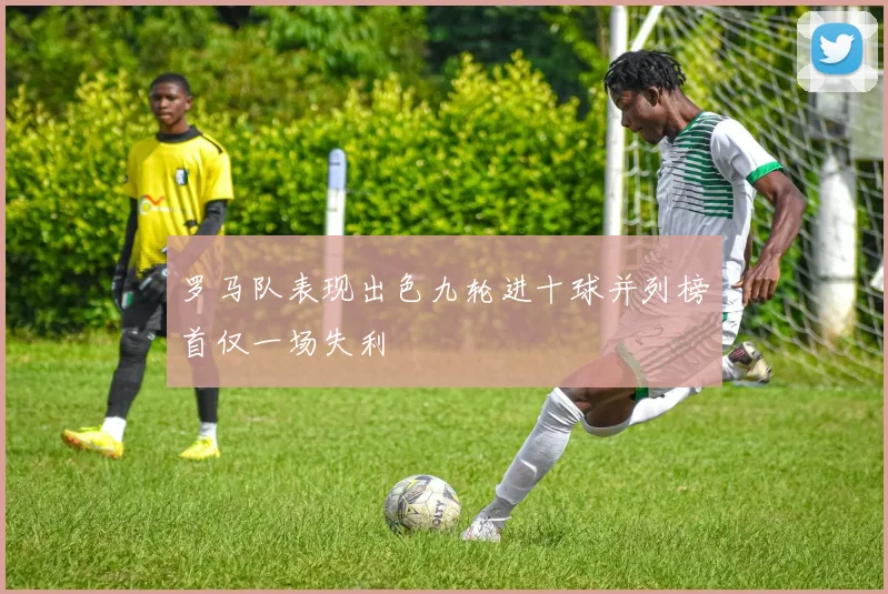 罗马队表现出色九轮进十球并列榜首仅一场失利