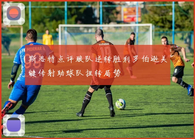 斯洛特点评狼队逆转胜利罗伯逊关键传射助球队扭转局势