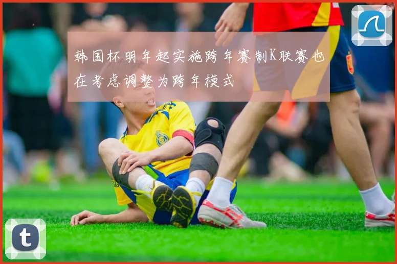 韩国杯明年起实施跨年赛制K联赛也在考虑调整为跨年模式
