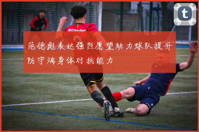 范德彪表达强烈愿望助力球队提升防守端身体对抗能力