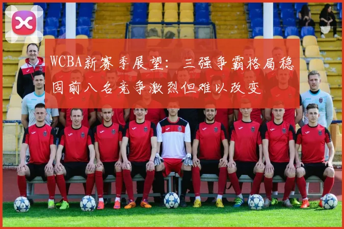 WCBA新赛季展望：三强争霸格局稳固前八名竞争激烈但难以改变