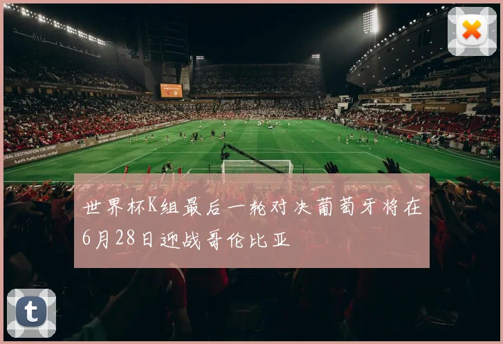 世界杯K组最后一轮对决葡萄牙将在6月28日迎战哥伦比亚