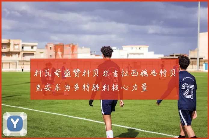 科瓦奇盛赞科贝尔吉拉西施洛特贝克安东为多特胜利核心力量