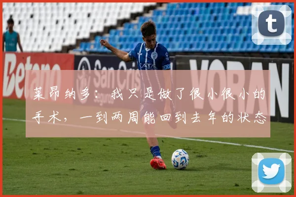 莱昂纳多：我只是做了很小很小的手术，一到两周能回到去年的状态