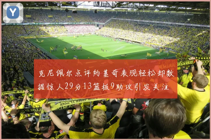 克尼佩尔点评约基奇表现轻松却数据惊人29分13篮板9助攻引发关注