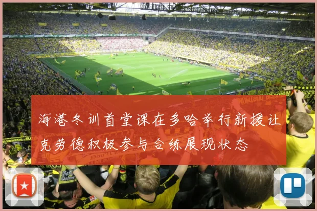 海港冬训首堂课在多哈举行新援让克劳德积极参与合练展现状态