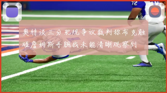 奥特谈三分犯规争议裁判称布克触碰詹姆斯手腕我未能清晰观察到