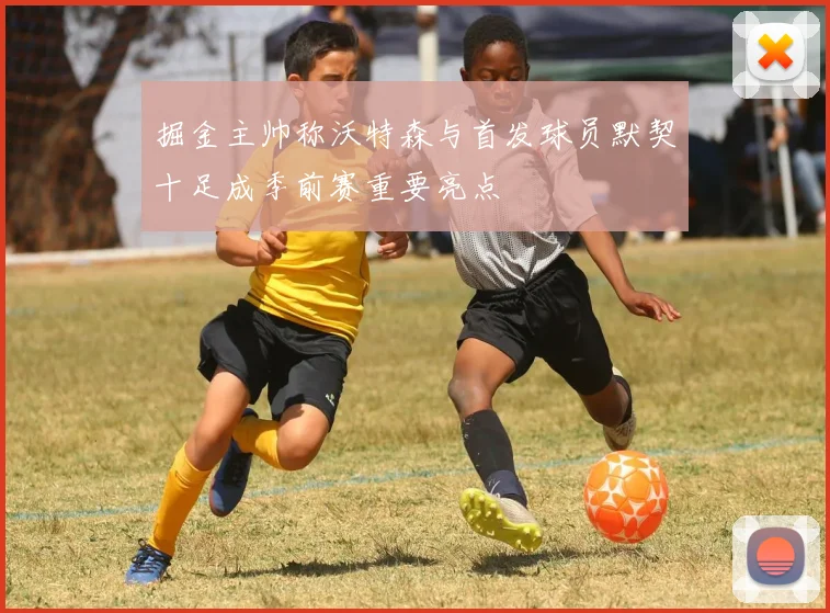 掘金主帅称沃特森与首发球员默契十足成季前赛重要亮点